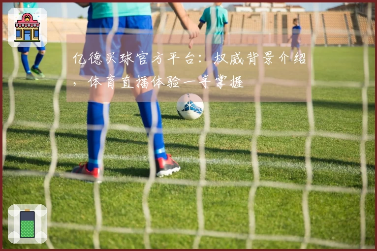 亿德买球官方平台：权威背景介绍，体育直播体验一手掌握