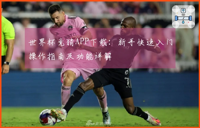 世界杯竞猜APP下载：新手快速入门操作指南及功能详解