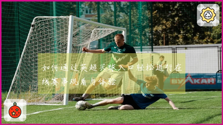 如何通过英超买球入口轻松进行在线赛事观看与体验