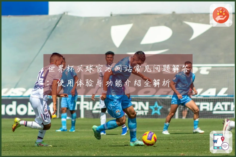 世界杯买球官方网站常见问题解答：使用体验与功能介绍全解析
