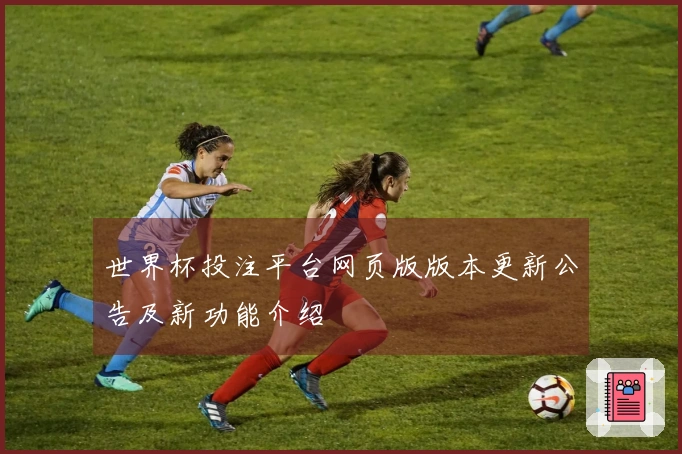 世界杯投注平台网页版版本更新公告及新功能介绍