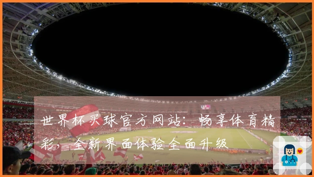 世界杯买球官方网站：畅享体育精彩，全新界面体验全面升级