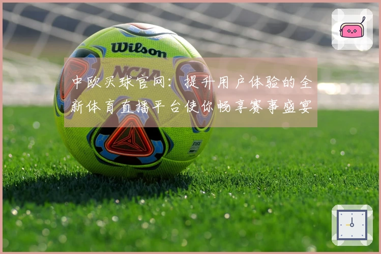中欧买球官网：提升用户体验的全新体育直播平台使你畅享赛事盛宴