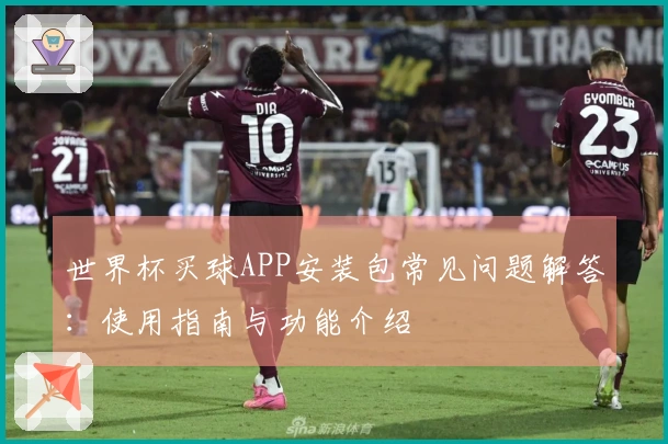 世界杯买球APP安装包常见问题解答：使用指南与功能介绍