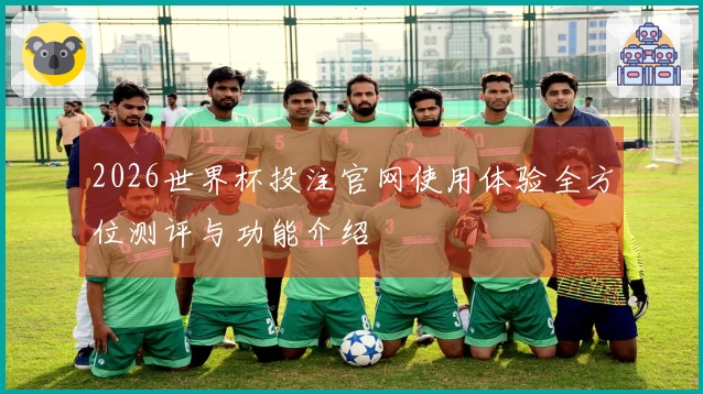 2026世界杯投注官网使用体验全方位测评与功能介绍