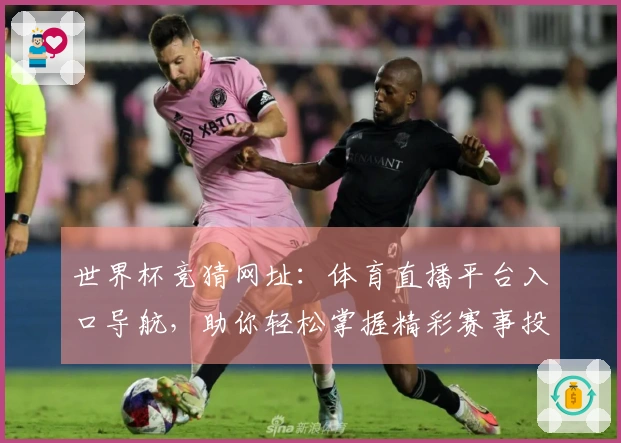 世界杯竞猜网址：体育直播平台入口导航，助你轻松掌握精彩赛事投注场景