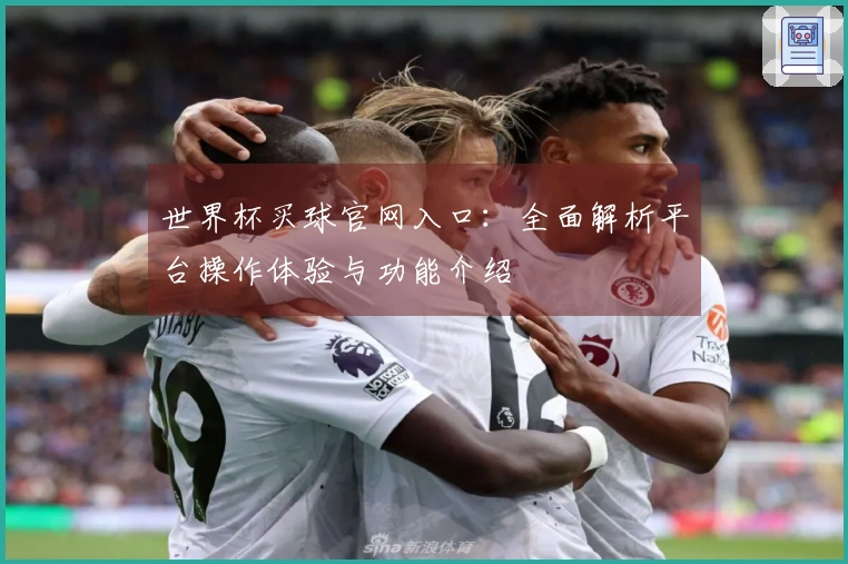世界杯买球官网入口：全面解析平台操作体验与功能介绍