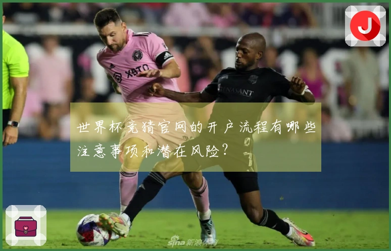 世界杯竞猜官网的开户流程有哪些注意事项和潜在风险？