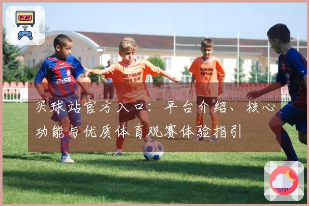 买球站官方入口：平台介绍、核心功能与优质体育观赛体验指引