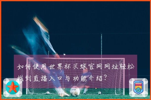 如何使用世界杯买球官网网址轻松找到直播入口与功能介绍？