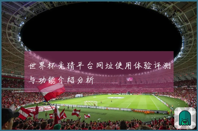 世界杯竞猜平台网址使用体验评测与功能介绍分析