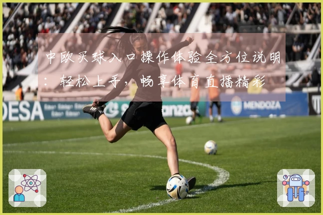 中欧买球入口操作体验全方位说明：轻松上手，畅享体育直播精彩