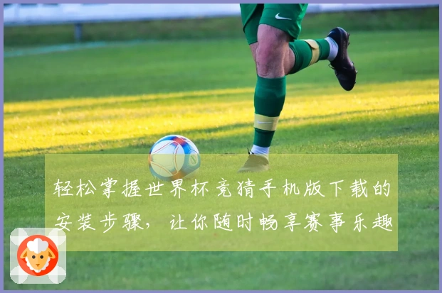 轻松掌握世界杯竞猜手机版下载的安装步骤，让你随时畅享赛事乐趣