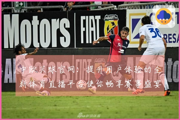 中欧买球官网：提升用户体验的全新体育直播平台使你畅享赛事盛宴