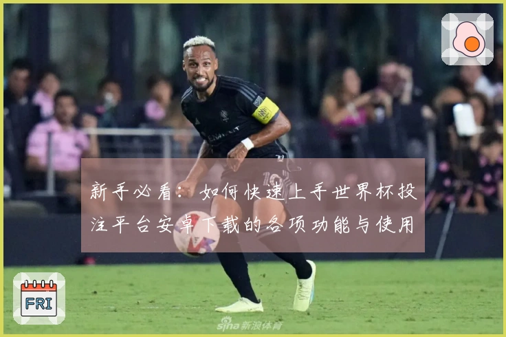 新手必看：如何快速上手世界杯投注平台安卓下载的各项功能与使用技巧