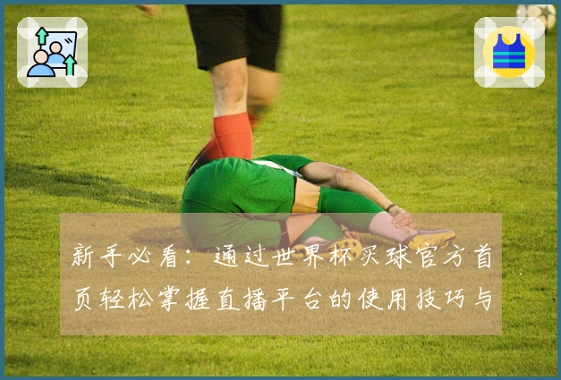 新手必看：通过世界杯买球官方首页轻松掌握直播平台的使用技巧与功能介绍