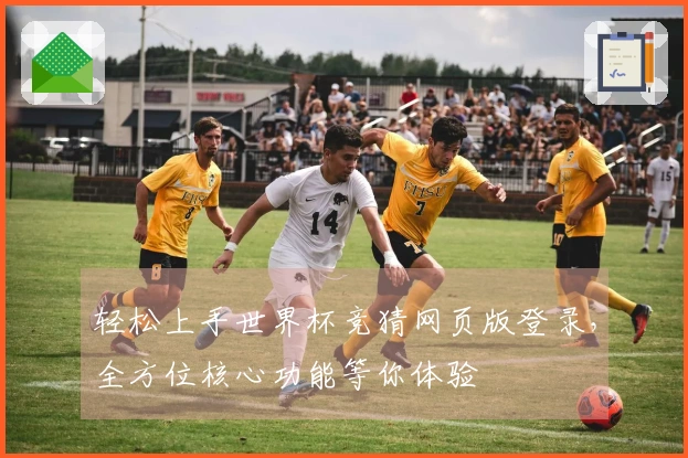 轻松上手世界杯竞猜网页版登录，全方位核心功能等你体验