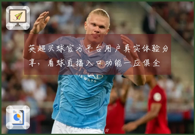 英超买球官方平台用户真实体验分享，看球直播入口功能一应俱全