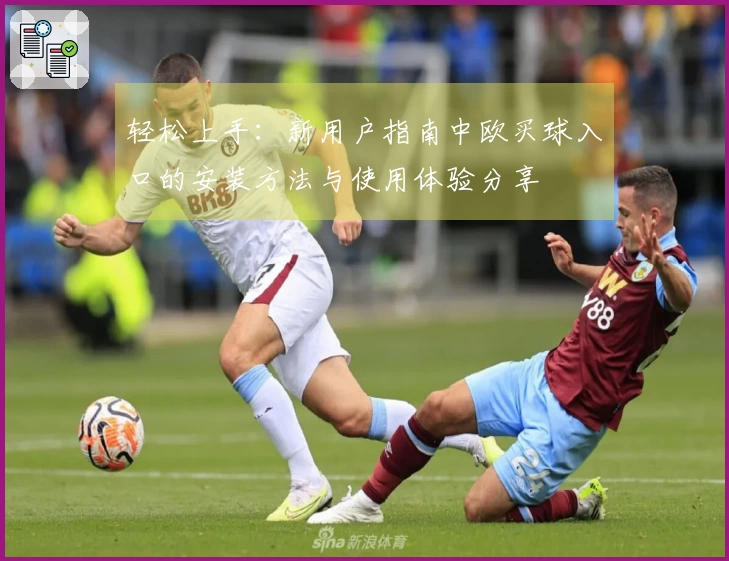 轻松上手：新用户指南中欧买球入口的安装方法与使用体验分享