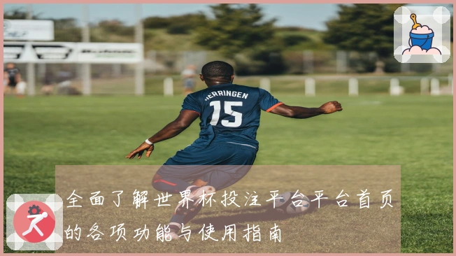 全面了解世界杯投注平台平台首页的各项功能与使用指南