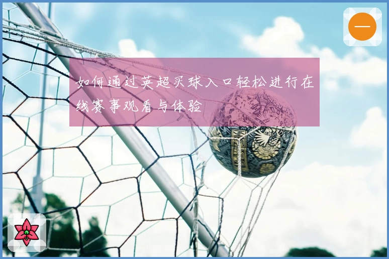 如何通过英超买球入口轻松进行在线赛事观看与体验