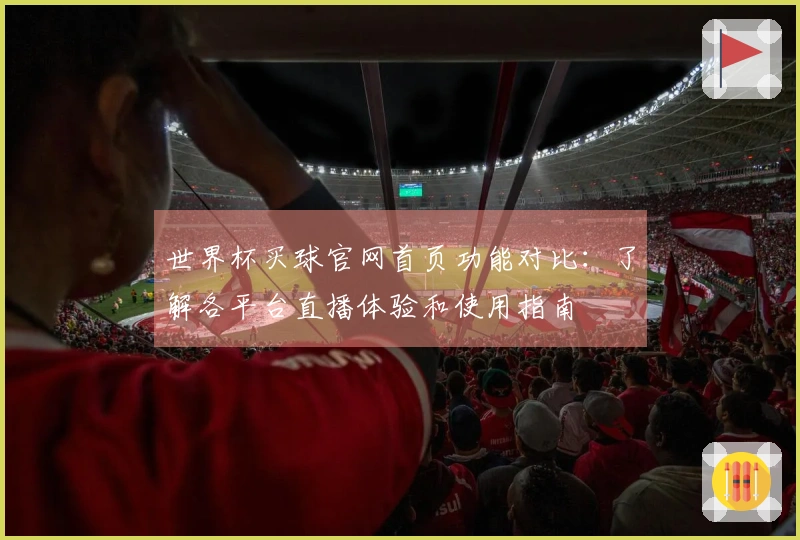 世界杯买球官网首页功能对比：了解各平台直播体验和使用指南