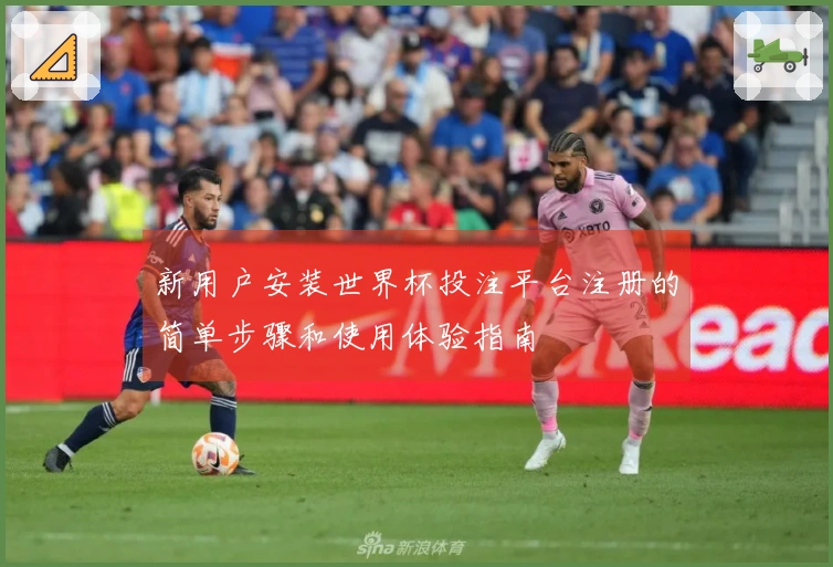新用户安装世界杯投注平台注册的简单步骤和使用体验指南