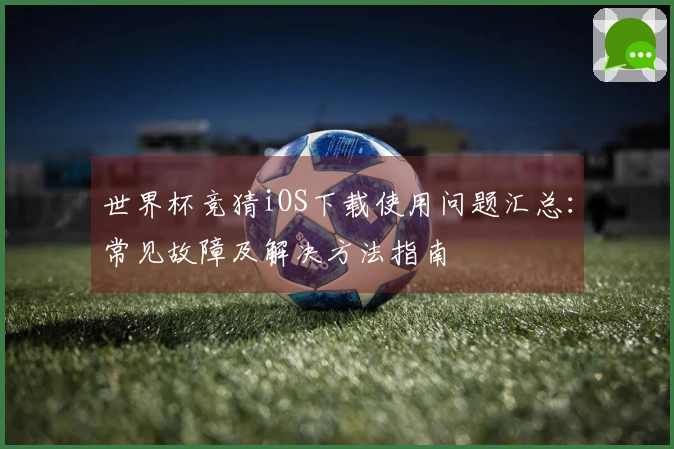 世界杯竞猜iOS下载使用问题汇总：常见故障及解决方法指南