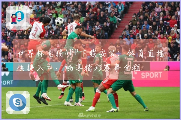 世界杯竞猜APP下载安装：体育直播快捷入口，畅享精彩赛事全程