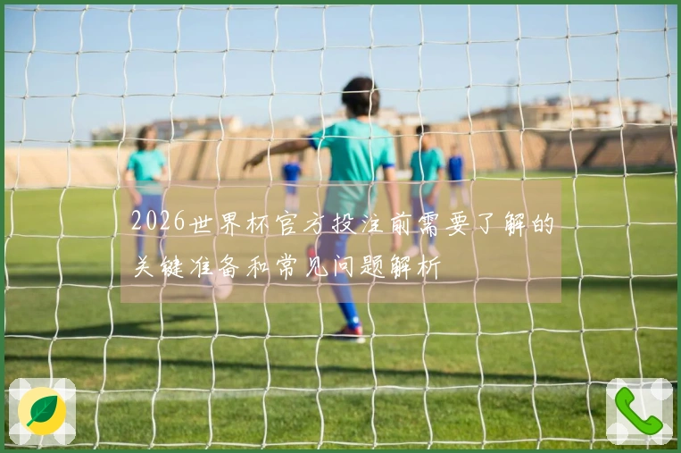 2026世界杯官方投注前需要了解的关键准备和常见问题解析